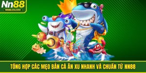 Tổng Hợp Các Mẹo Bắn Cá Ăn Xu Nhanh Và Chuẩn Từ NN88